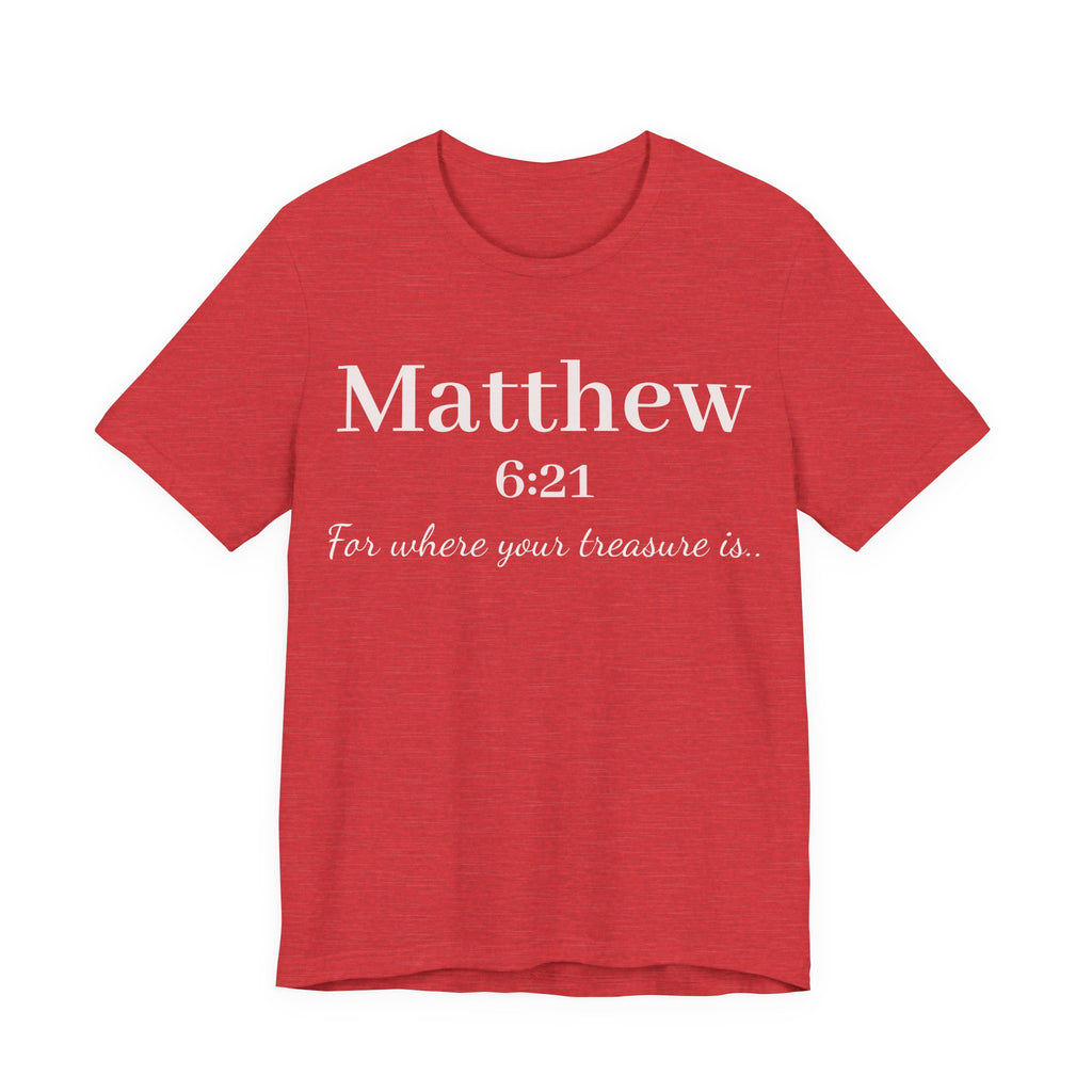Matthew 6:21 Scripture Tee — "For where your treasure is" Christian Bible Shirt