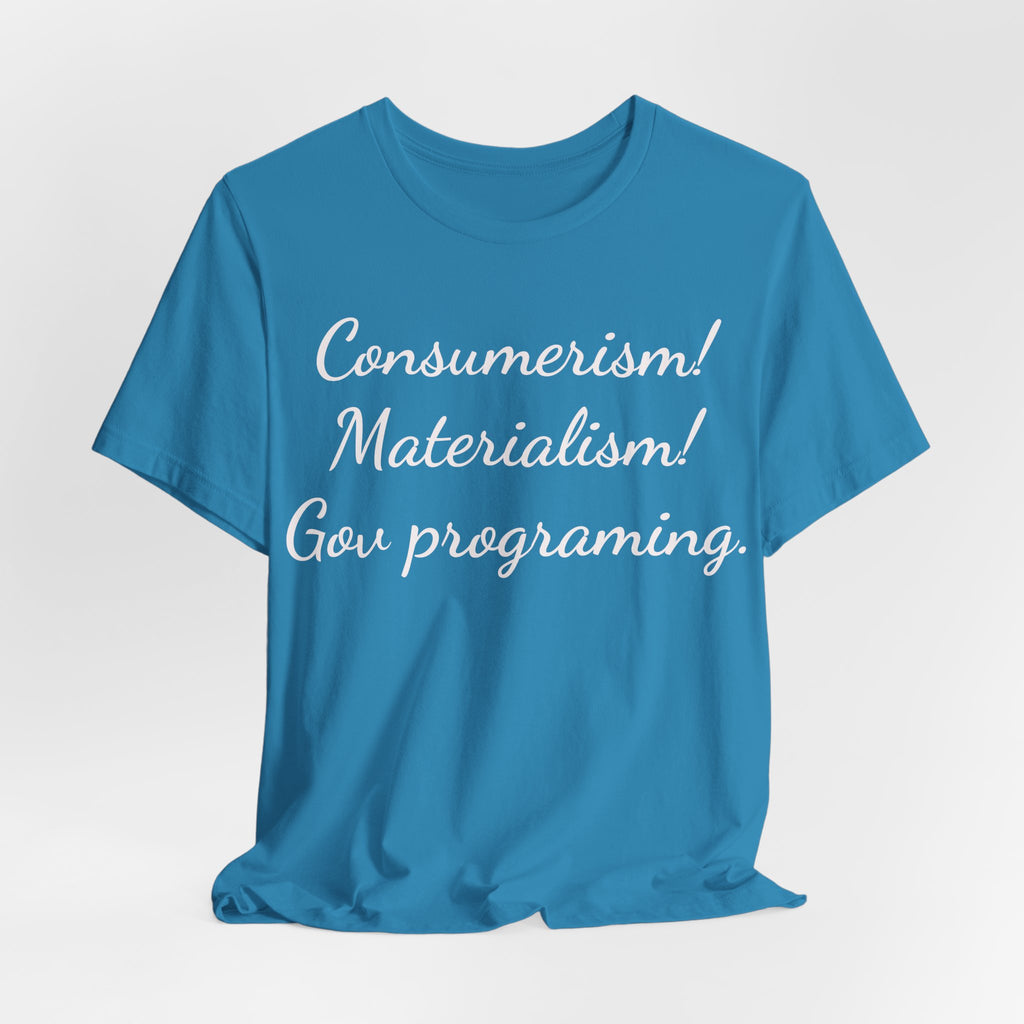 Graphic Tee — "Consumerism! Materialism! Gov programming." Statement Shirt