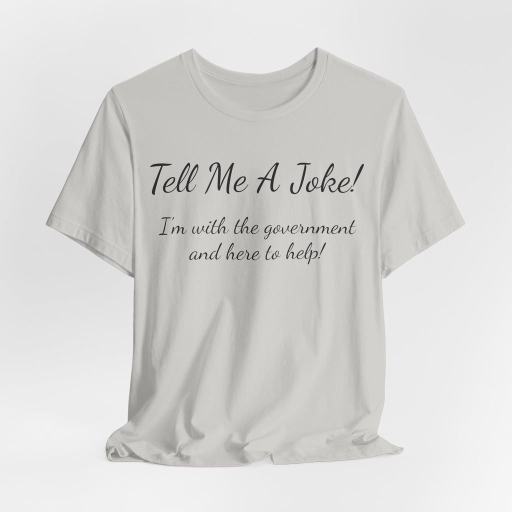 Tell Me A Joke T-Shirt — "I'm with the government and here to help" Funny Tee