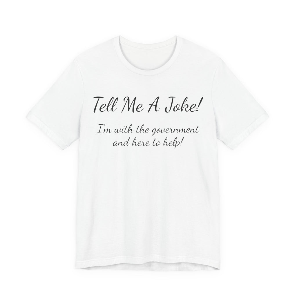 Tell Me A Joke T-Shirt — "I'm with the government and here to help" Funny Tee