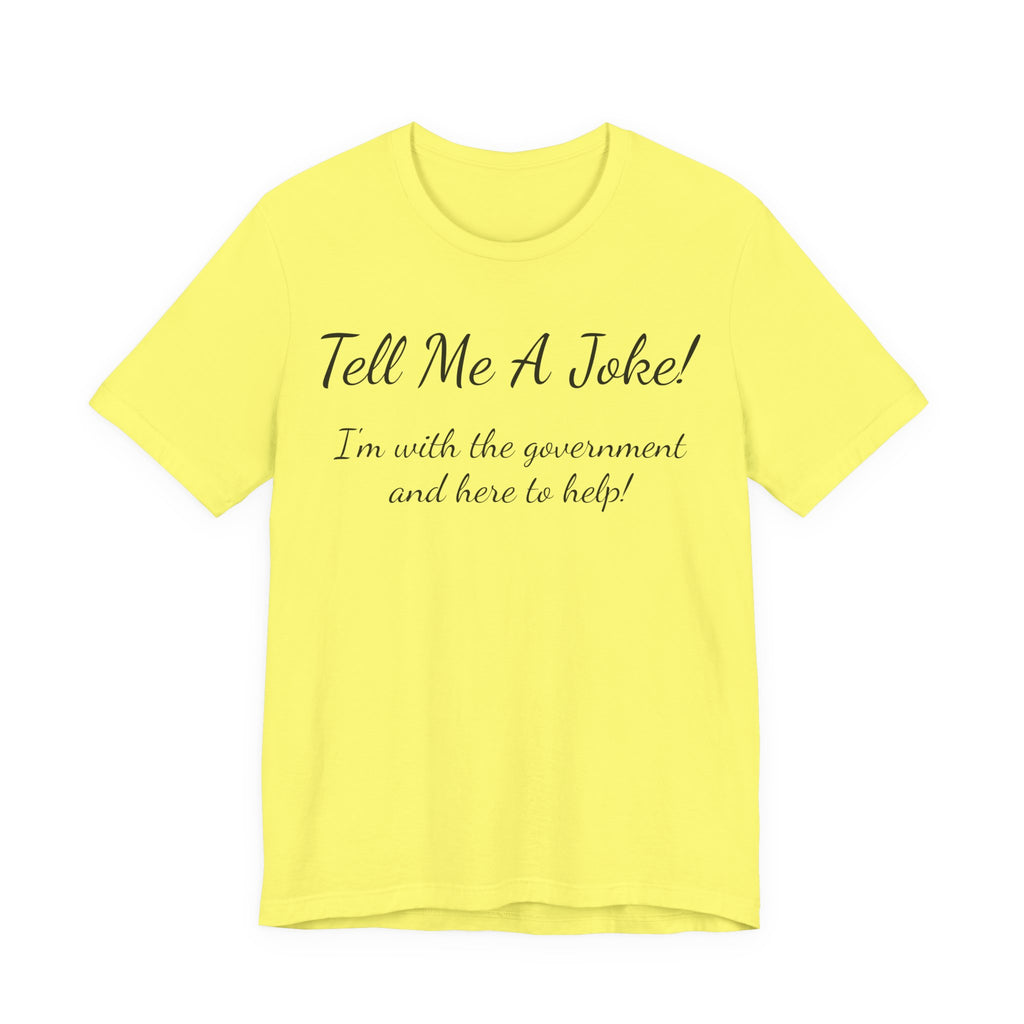 Tell Me A Joke T-Shirt — "I'm with the government and here to help" Funny Tee