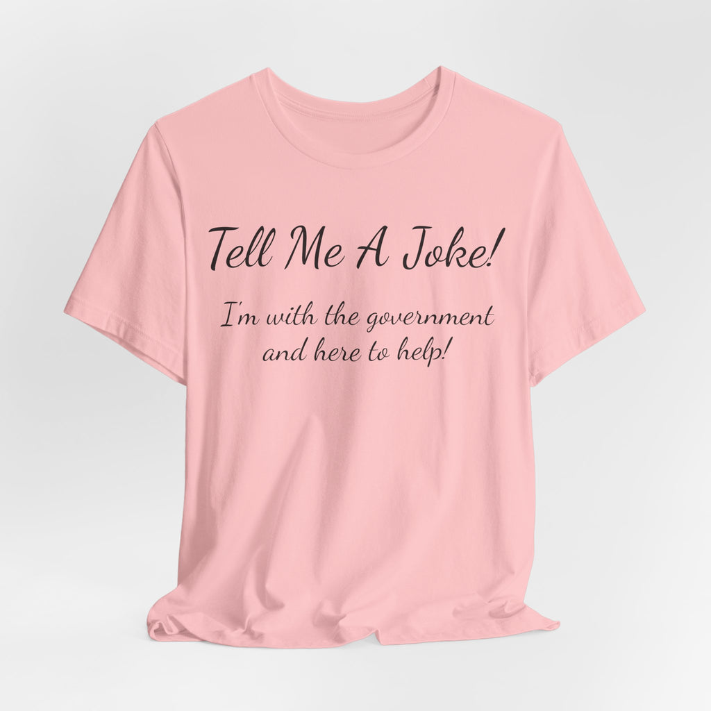 Tell Me A Joke T-Shirt — "I'm with the government and here to help" Funny Tee