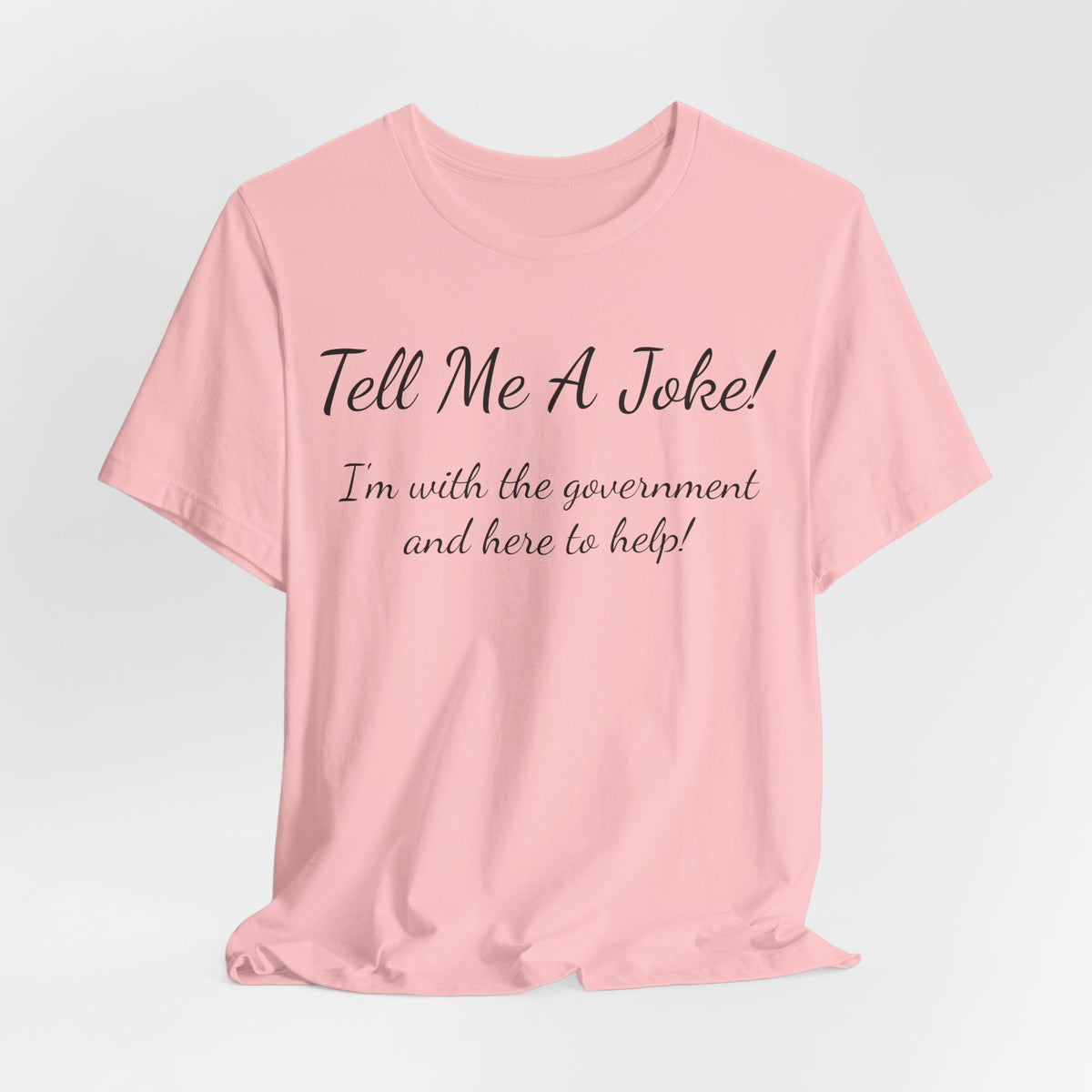 Tell Me A Joke T-Shirt — "I'm with the government and here to help" Funny Tee