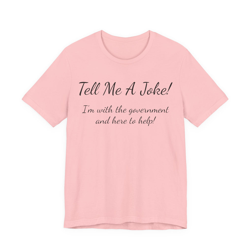 Tell Me A Joke T-Shirt — "I'm with the government and here to help" Funny Tee