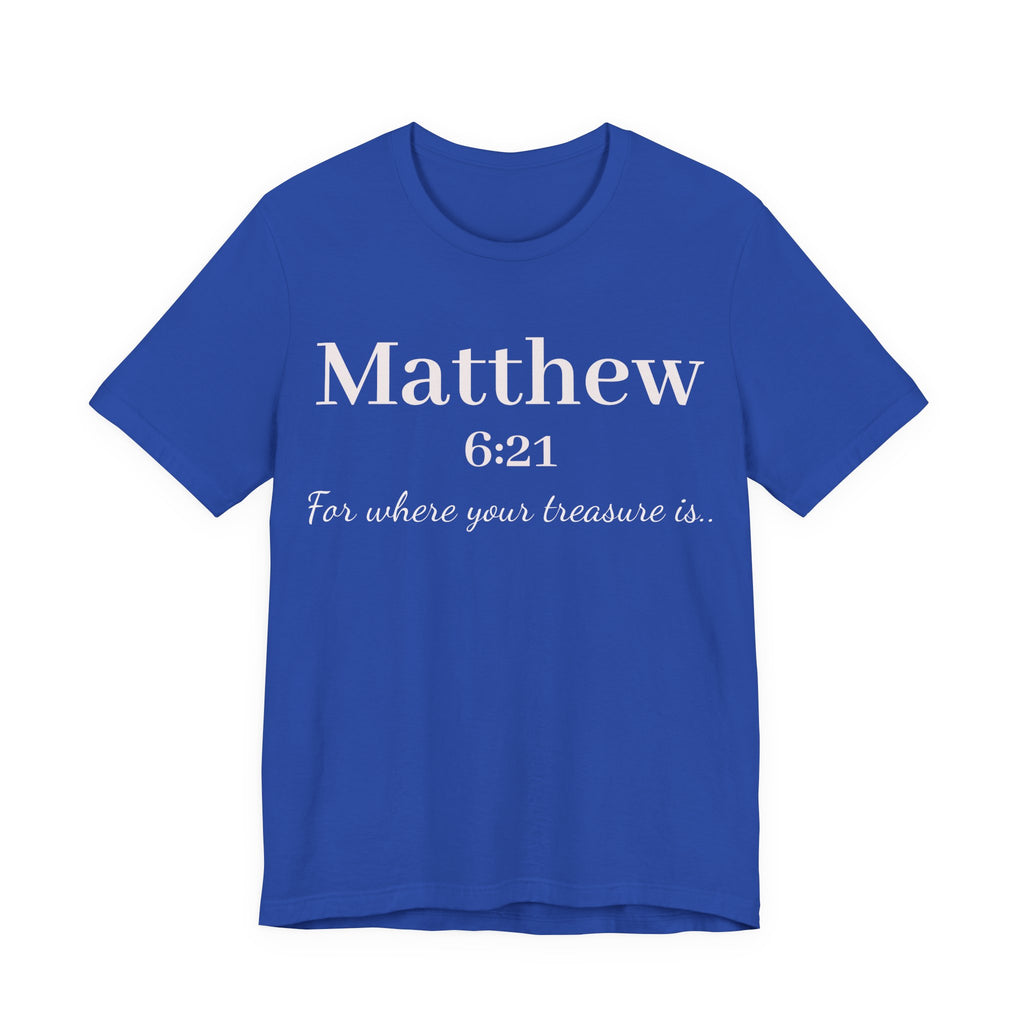 Matthew 6:21 Scripture Tee — "For where your treasure is" Christian Bible Shirt