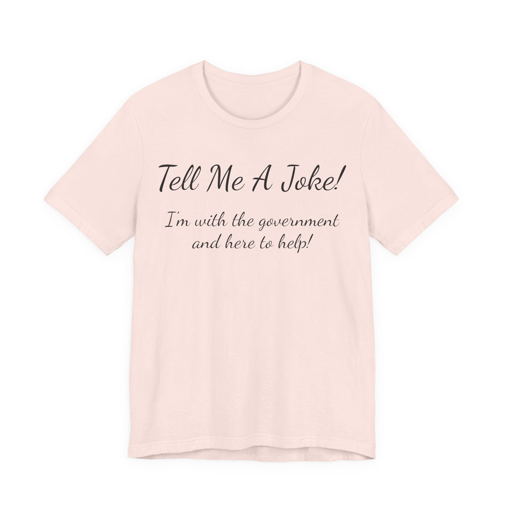 Tell Me A Joke T-Shirt — "I'm with the government and here to help" Funny Tee