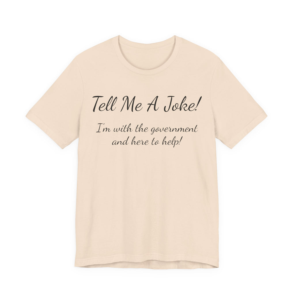 Tell Me A Joke T-Shirt — "I'm with the government and here to help" Funny Tee