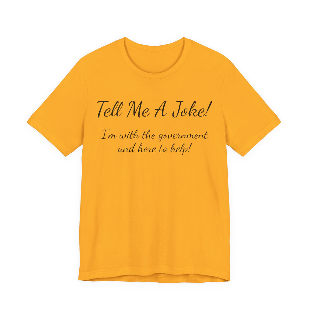 Tell Me A Joke T-Shirt — "I'm with the government and here to help" Funny Tee