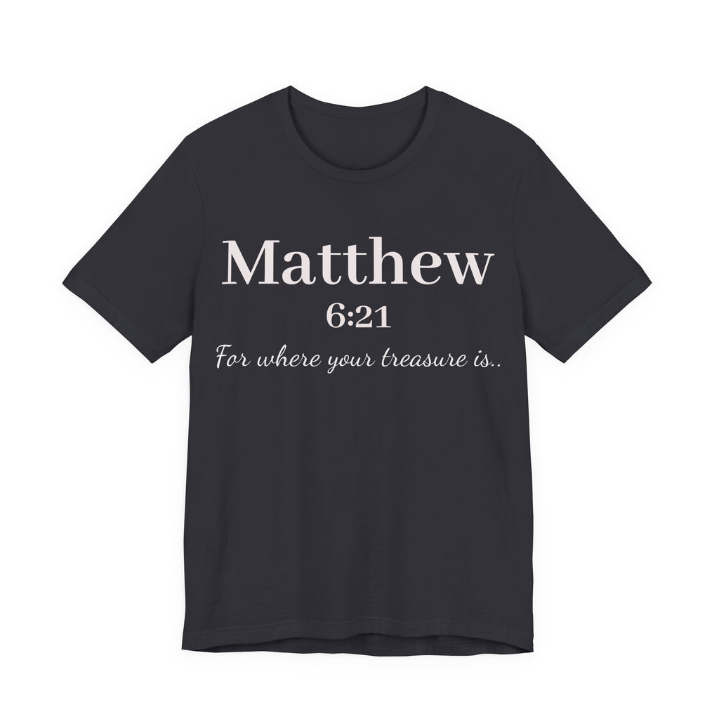 Matthew 6:21 Scripture Tee — "For where your treasure is" Christian Bible Shirt